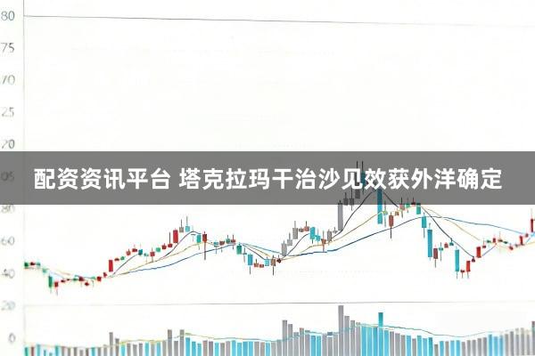 配资资讯平台 塔克拉玛干治沙见效获外洋确定