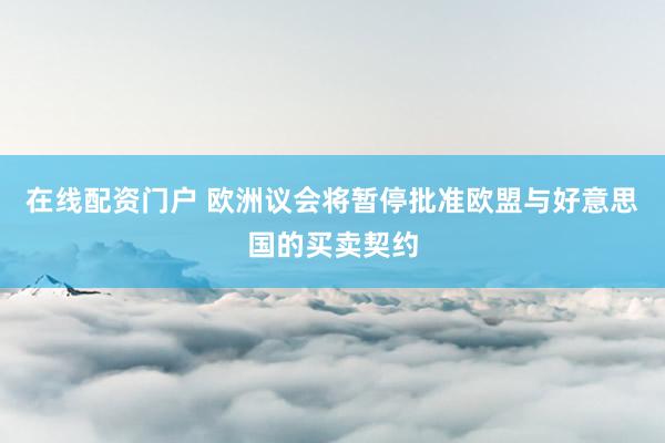 在线配资门户 欧洲议会将暂停批准欧盟与好意思国的买卖契约