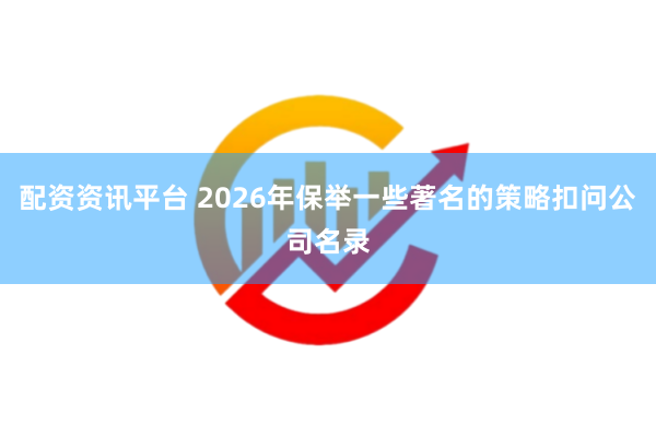 配资资讯平台 2026年保举一些著名的策略扣问公司名录