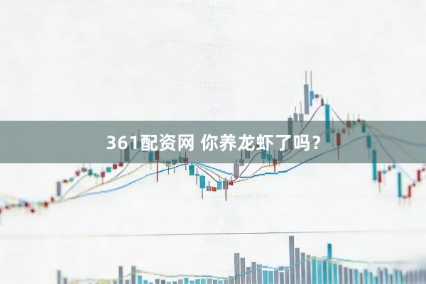 361配资网 你养龙虾了吗?