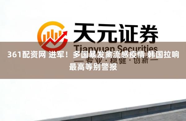 361配资网 进军!多国暴发禽流感疫情 韩国拉响最高等别警报