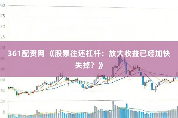 361配资网 《股票往还杠杆：放大收益已经加快失掉？》