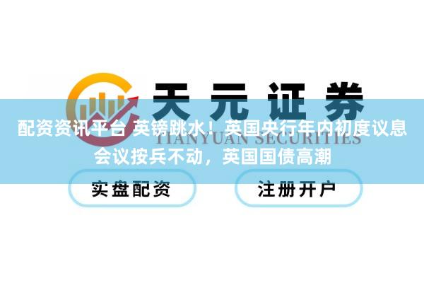 配资资讯平台 英镑跳水！英国央行年内初度议息会议按兵不动，英国国债高潮