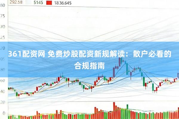 361配资网 免费炒股配资新规解读：散户必看的合规指南