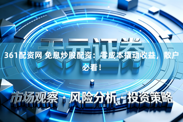 361配资网 免息炒股配资：零成本撬动收益，散户必看！