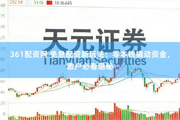 361配资网 免息配资新玩法：零本钱撬动资金，散户必看隐秘