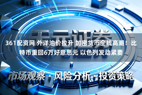 361配资网 外洋油价拉升 加密货币全线高潮！比特币重回6万好意思元 以色列发动紧要